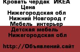 Кровать чердак (ИКЕА) › Цена ­ 16 000 - Нижегородская обл., Нижний Новгород г. Мебель, интерьер » Детская мебель   . Нижегородская обл.